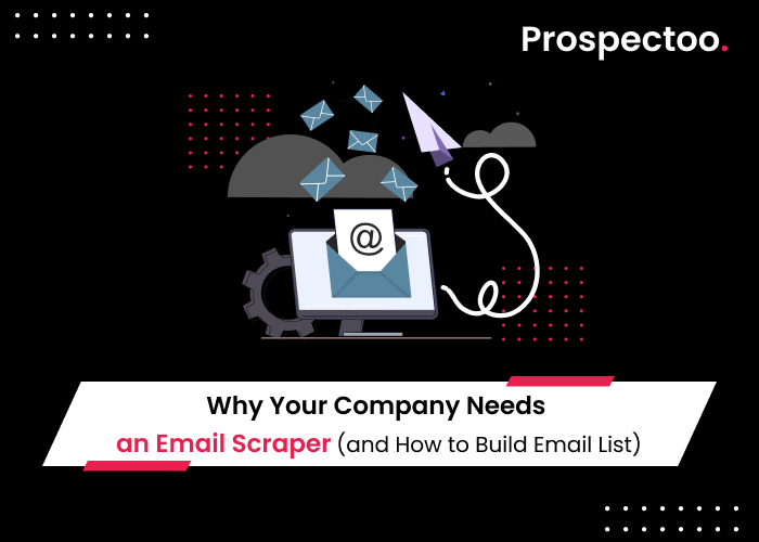 Why Your Company Needs an Email Scraper (and How to Build Email List)